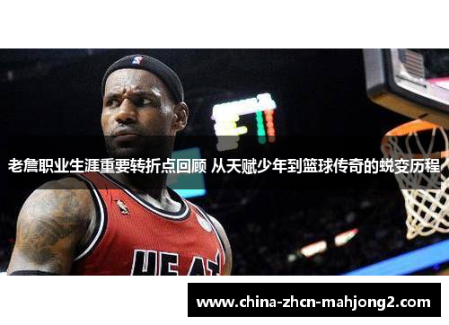 老詹职业生涯重要转折点回顾 从天赋少年到篮球传奇的蜕变历程