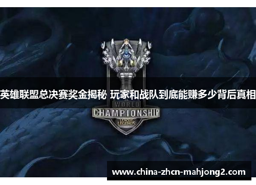 英雄联盟总决赛奖金揭秘 玩家和战队到底能赚多少背后真相 英雄联盟总决赛奖金揭秘 玩家和战队到底能赚多少背后真相