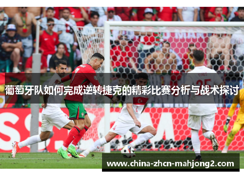 葡萄牙队如何完成逆转捷克的精彩比赛分析与战术探讨