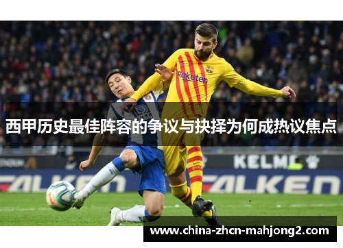 西甲历史最佳阵容的争议与抉择为何成热议焦点