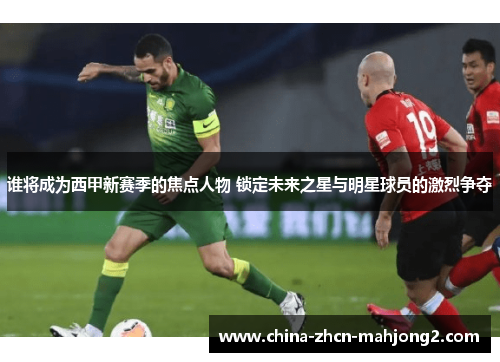 谁将成为西甲新赛季的焦点人物 锁定未来之星与明星球员的激烈争夺
