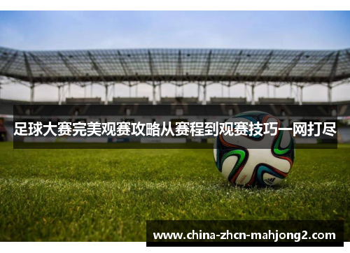 足球大赛完美观赛攻略从赛程到观赛技巧一网打尽