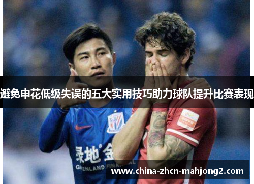 避免申花低级失误的五大实用技巧助力球队提升比赛表现