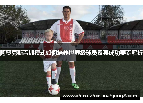 阿贾克斯青训模式如何培养世界级球员及其成功要素解析