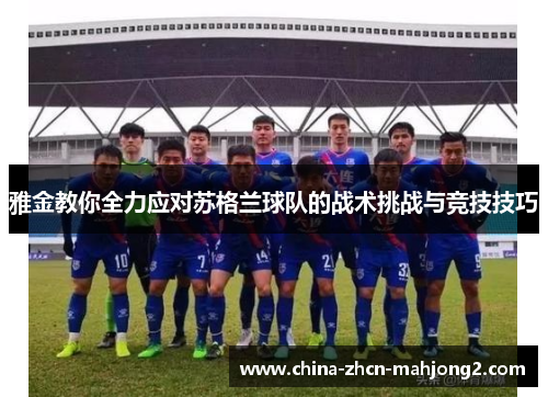 雅金教你全力应对苏格兰球队的战术挑战与竞技技巧