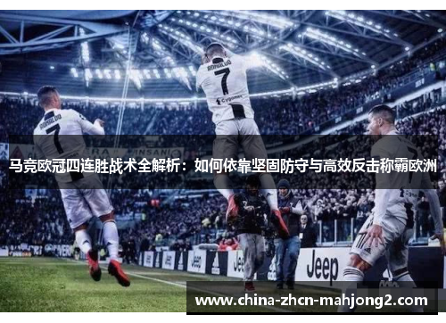 马竞欧冠四连胜战术全解析:如何依靠坚固防守与高效反击称霸欧洲 马竞欧冠四连胜战术全解析:如何依靠坚固防守与高效反击称霸欧洲