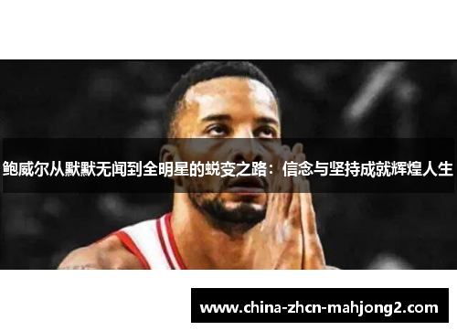 鲍威尔从默默无闻到全明星的蜕变之路：信念与坚持成就辉煌人生