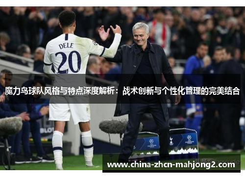 魔力鸟球队风格与特点深度解析:战术创新与个性化管理的完美结合 魔力鸟球队风格与特点深度解析:战术创新与个性化管理的完美结合