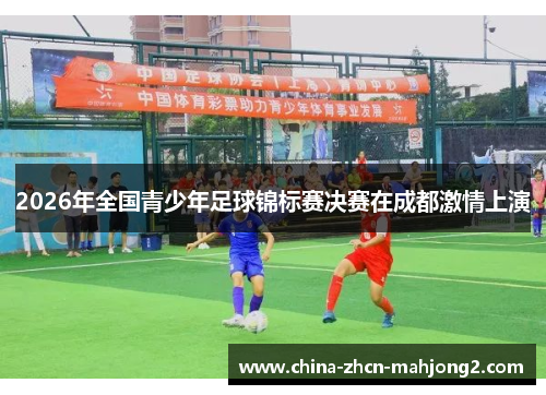 2026年全国青少年足球锦标赛决赛在成都激情上演