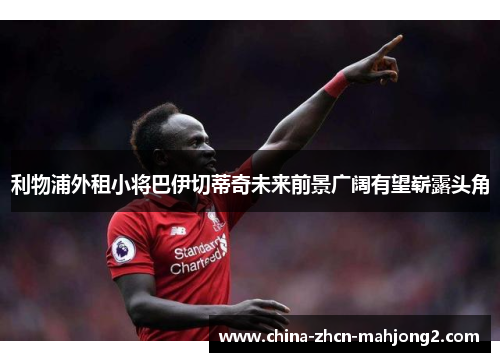 利物浦外租小将巴伊切蒂奇未来前景广阔有望崭露头角 利物浦外租小将巴伊切蒂奇未来前景广阔有望崭露头角