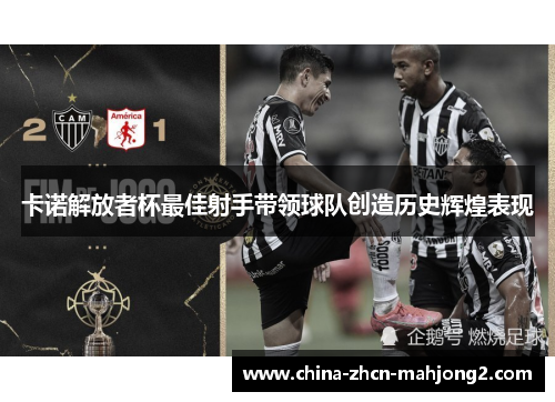 卡诺解放者杯最佳射手带领球队创造历史辉煌表现