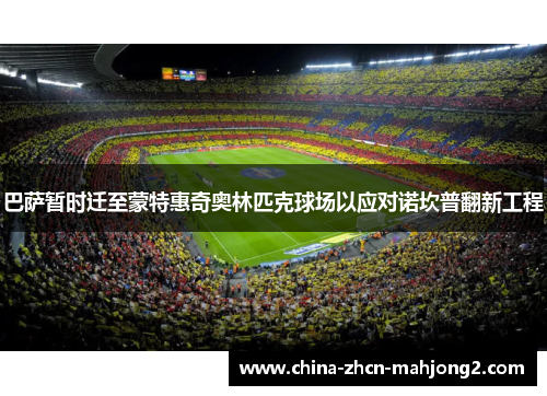 巴萨暂时迁至蒙特惠奇奥林匹克球场以应对诺坎普翻新工程 巴萨暂时迁至蒙特惠奇奥林匹克球场以应对诺坎普翻新工程