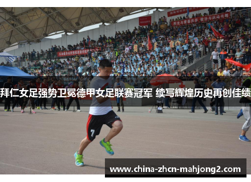 拜仁女足强势卫冕德甲女足联赛冠军 续写辉煌历史再创佳绩