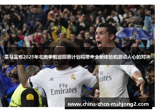 皇马宣布2025年北美季前巡回赛计划将带来全新体验和激动人心的对决