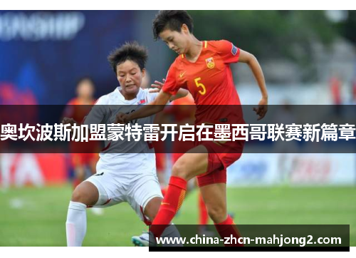 奥坎波斯加盟蒙特雷开启在墨西哥联赛新篇章