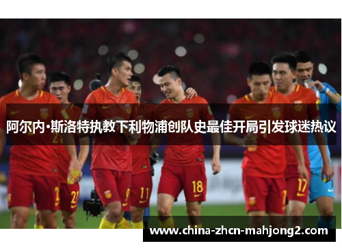 阿尔内·斯洛特执教下利物浦创队史最佳开局引发球迷热议