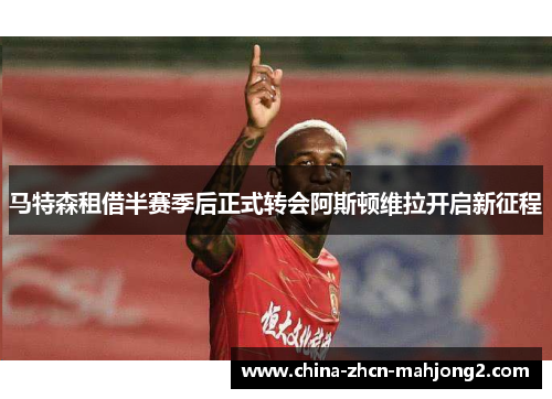 马特森租借半赛季后正式转会阿斯顿维拉开启新征程