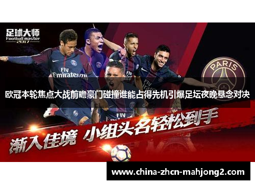 欧冠本轮焦点大战前瞻豪门碰撞谁能占得先机引爆足坛夜晚悬念对决