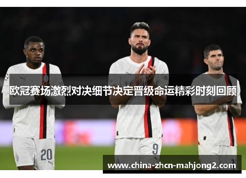 欧冠赛场激烈对决细节决定晋级命运精彩时刻回顾