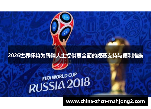 2026世界杯将为残障人士提供更全面的观赛支持与便利措施