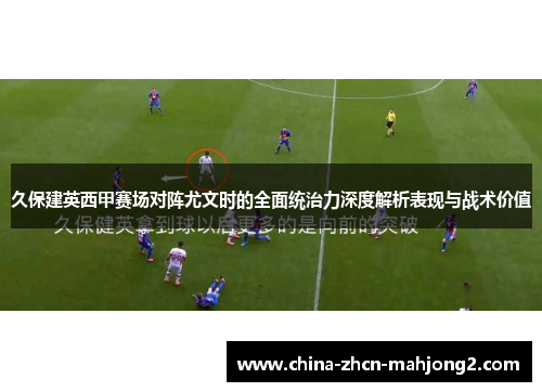 久保建英西甲赛场对阵尤文时的全面统治力深度解析表现与战术价值
