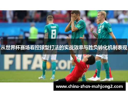 从世界杯赛场看控球型打法的实战效率与胜负转化机制表现