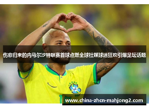 伤愈归来的内马尔沙特联赛首球点燃全球社媒球迷狂欢引爆足坛话题