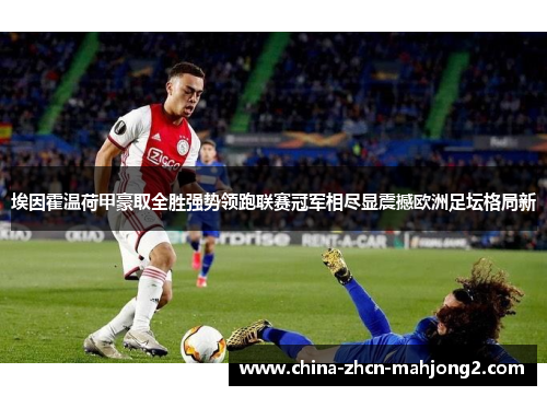 埃因霍温荷甲豪取全胜强势领跑联赛冠军相尽显震撼欧洲足坛格局新