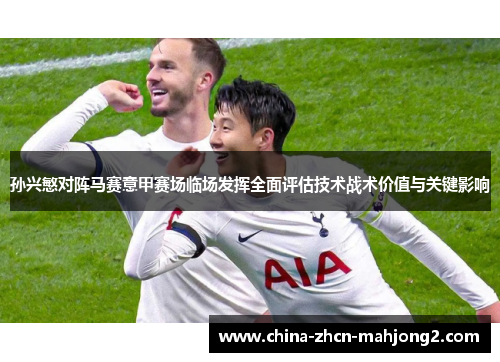 孙兴慜对阵马赛意甲赛场临场发挥全面评估技术战术价值与关键影响