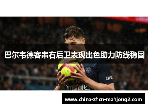 巴尔韦德客串右后卫表现出色助力防线稳固