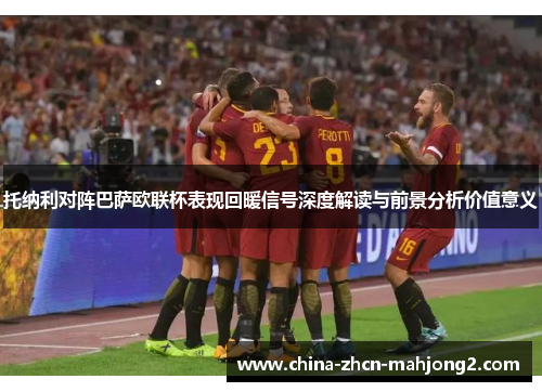托纳利对阵巴萨欧联杯表现回暖信号深度解读与前景分析价值意义