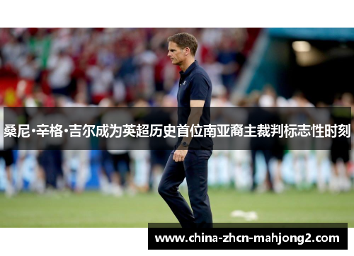 桑尼·辛格·吉尔成为英超历史首位南亚裔主裁判标志性时刻