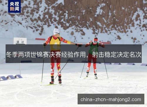 冬季两项世锦赛决赛经验作用，射击稳定决定名次