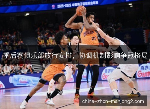 季后赛俱乐部放行安排，协调机制影响争冠格局